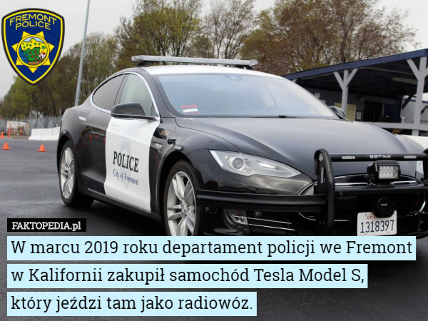 W marcu 2019 roku departament policji we Fremont w Kalifornii zakupił samochód Tesla Model S,
 który jeździ tam jako radiowóz. 