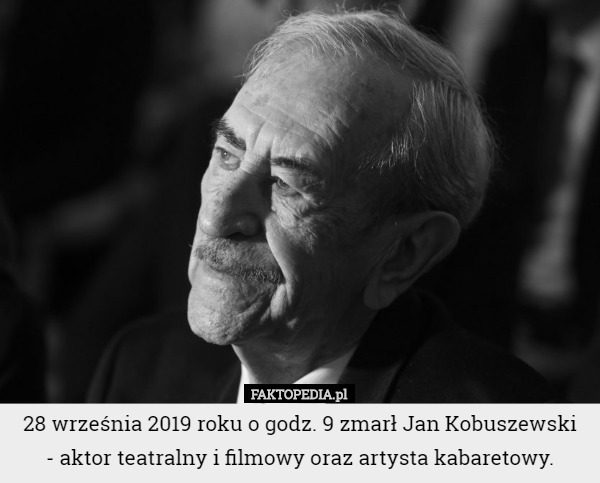 28 września 2019 roku o godz. 9 zmarł Jan Kobuszewski
 - aktor teatralny i filmowy oraz artysta kabaretowy. 
