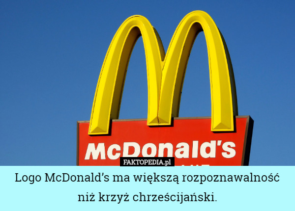 Logo McDonald’s ma większą rozpoznawalność niż krzyż chrześcijański. 