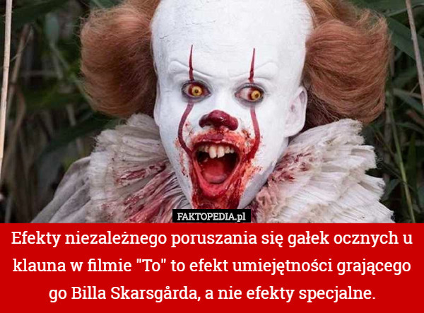 Efekty niezależnego poruszania się gałek ocznych u klauna w filmie "To" to efekt umiejętności grającego go Billa Skarsgårda, a nie efekty specjalne. 