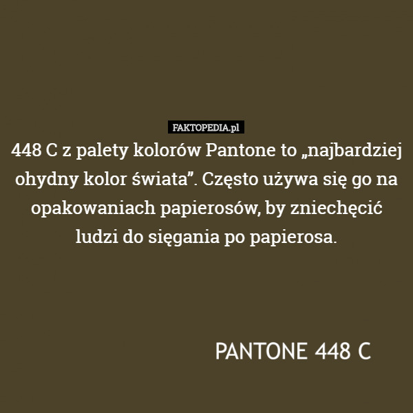 448 C z palety kolorów Pantone to „najbardziej ohydny kolor świata”. Często używa się go na opakowaniach papierosów, by zniechęcić ludzi do sięgania po papierosa. 