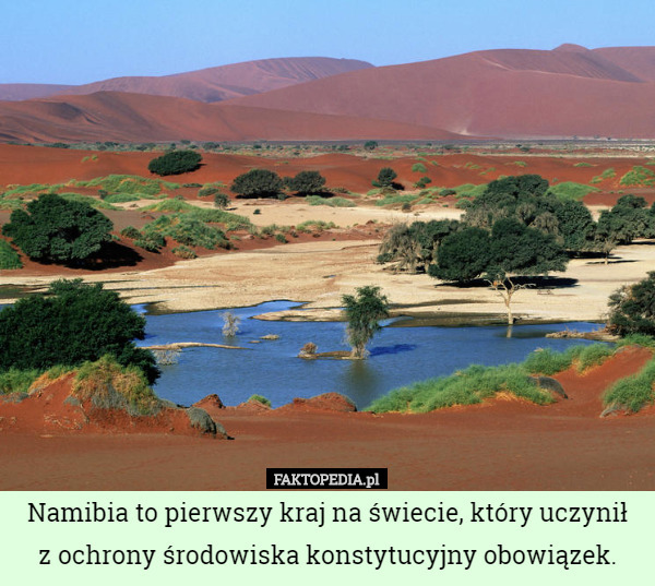 Namibia to pierwszy kraj na świecie, który uczynił
 z ochrony środowiska konstytucyjny obowiązek. 