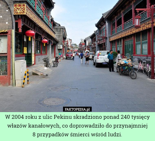 W 2004 roku z ulic Pekinu skradziono ponad 240 tysięcy włazów kanałowych, co doprowadziło do przynajmniej
8 przypadków śmierci wśród ludzi. 
