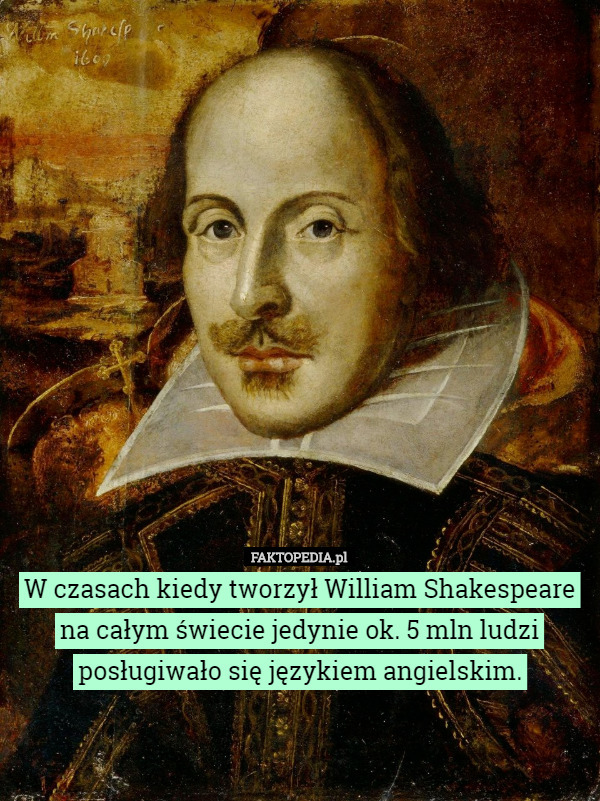 W czasach kiedy tworzył William Shakespeare na całym świecie jedynie ok. 5 mln ludzi posługiwało się językiem angielskim. 