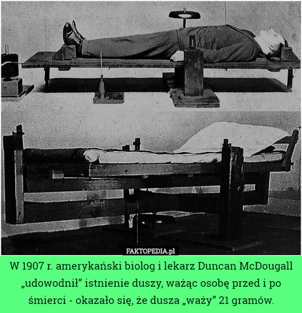 W 1907 r. amerykański biolog i lekarz Duncan McDougall „udowodnił” istnienie duszy, ważąc osobę przed i po śmierci - okazało się, że dusza „waży” 21 gramów. 