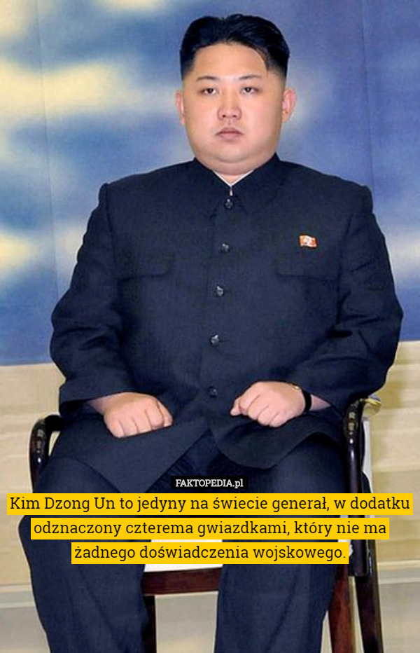 Kim Dzong Un to jedyny na świecie generał, w dodatku odznaczony czterema gwiazdkami, który nie ma żadnego doświadczenia wojskowego. 
