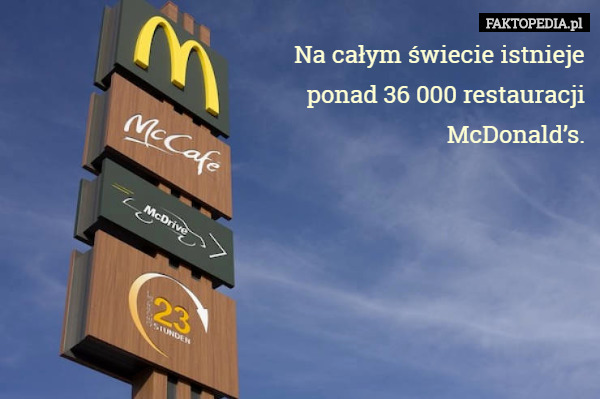 Na całym świecie istnieje
 ponad 36 000 restauracji
 McDonald’s. 