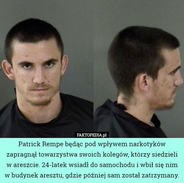 Patrick Rempe będąc pod wpływem narkotyków zapragnął towarzystwa swoich kolegów, którzy siedzieli w areszcie. 24-latek wsiadł do samochodu i wbił się nim w budynek aresztu, gdzie później sam został zatrzymany. 