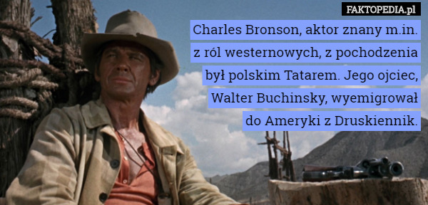 Charles Bronson, aktor znany m.in.
 z ról westernowych, z pochodzenia
 był polskim Tatarem. Jego ojciec,
 Walter Buchinsky, wyemigrował
 do Ameryki z Druskiennik. 