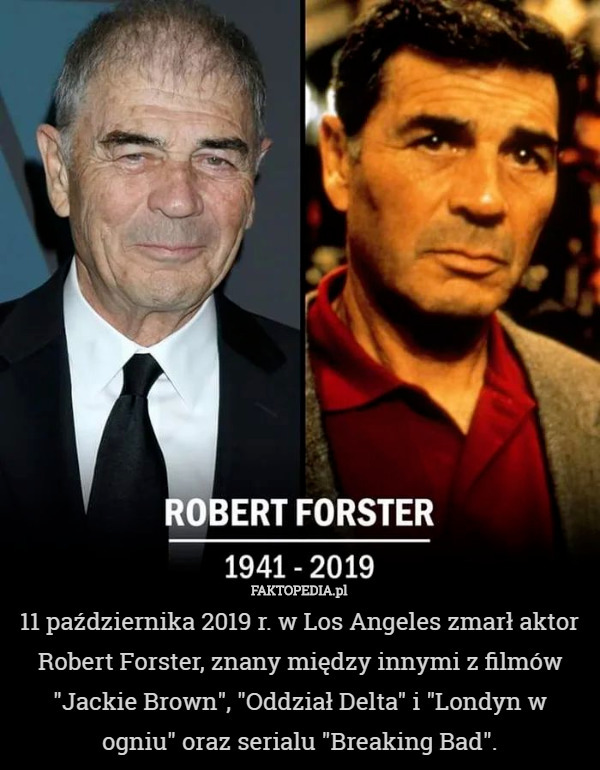 11 października 2019 r. w Los Angeles zmarł aktor Robert Forster, znany między innymi z filmów "Jackie Brown", "Oddział Delta" i "Londyn w ogniu" oraz serialu "Breaking Bad". 