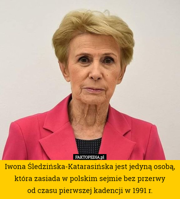 Iwona Śledzińska-Katarasińska jest jedyną osobą, która zasiada w polskim sejmie bez przerwy
 od czasu pierwszej kadencji w 1991 r. 