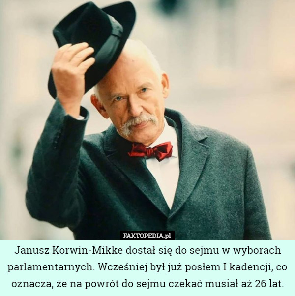 Janusz Korwin-Mikke dostał się do sejmu w wyborach parlamentarnych. Wcześniej był już posłem I kadencji, co oznacza, że na powrót do sejmu czekać musiał aż 26 lat. 