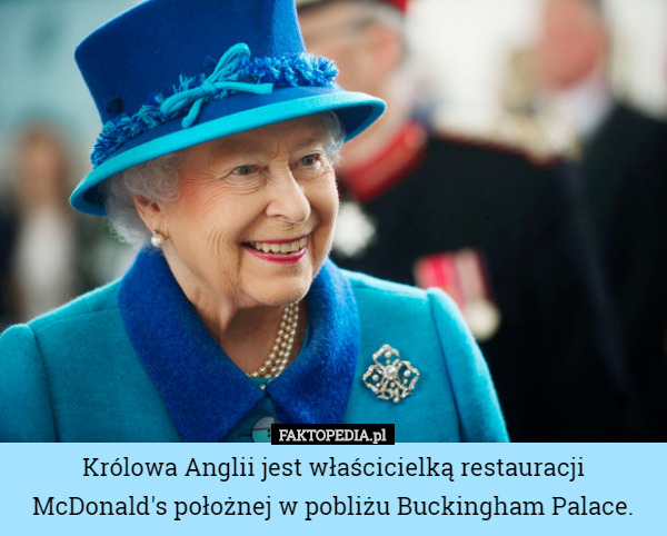 Królowa Anglii jest właścicielką restauracji McDonald's położnej w pobliżu Buckingham Palace. 