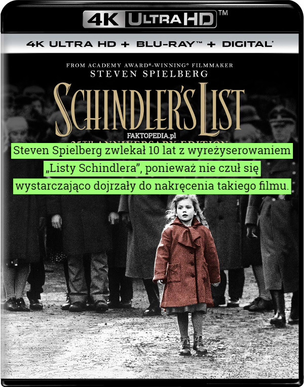 Steven Spielberg zwlekał 10 lat z wyreżyserowaniem „Listy Schindlera”, ponieważ nie czuł się wystarczająco dojrzały do nakręcenia takiego filmu. 
