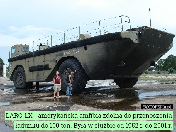 LARC-LX - amerykańska amfibia zdolna do przenoszenia ładunku do 100 ton. Była w służbie od 1952 r. do 2001 r. 
