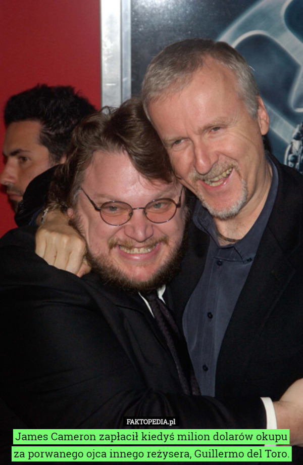 James Cameron zapłacił kiedyś milion dolarów okupu
za porwanego ojca innego reżysera, Guillermo del Toro. 