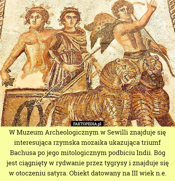 W Muzeum Archeologicznym w Sewilli znajduje się interesująca rzymska mozaika ukazująca triumf Bachusa po jego mitologicznym podbiciu Indii. Bóg jest ciągnięty w rydwanie przez tygrysy i znajduje się w otoczeniu satyra. Obiekt datowany na III wiek n.e. 