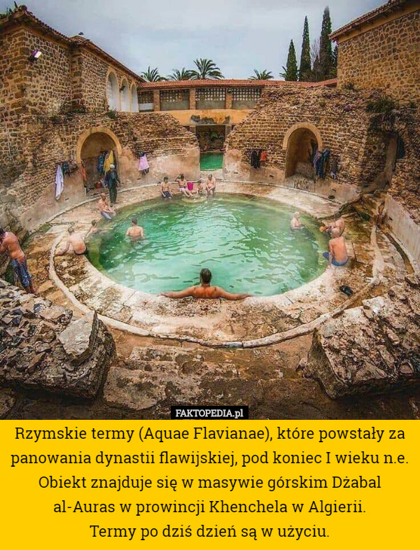 Rzymskie termy (Aquae Flavianae), które powstały za panowania dynastii flawijskiej, pod koniec I wieku n.e. Obiekt znajduje się w masywie górskim Dżabal al-Auras w prowincji Khenchela w Algierii.
 Termy po dziś dzień są w użyciu. 