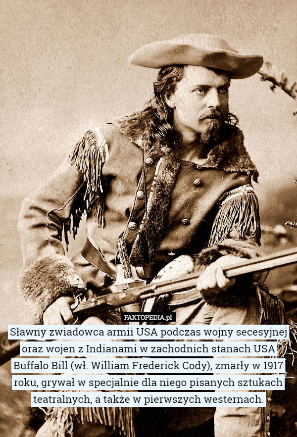 Sławny zwiadowca armii USA podczas wojny secesyjnej oraz wojen z Indianami w zachodnich stanach USA Buffalo Bill (wł. William Frederick Cody), zmarły w 1917 roku, grywał w specjalnie dla niego pisanych sztukach teatralnych, a także w pierwszych westernach. 