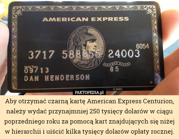Aby otrzymać czarną kartę American Express Centurion, należy wydać przynajmniej 250 tysięcy dolarów w ciągu poprzedniego roku za pomocą kart znajdujących się niżej w hierarchii i uiścić kilka tysięcy dolarów opłaty rocznej. 