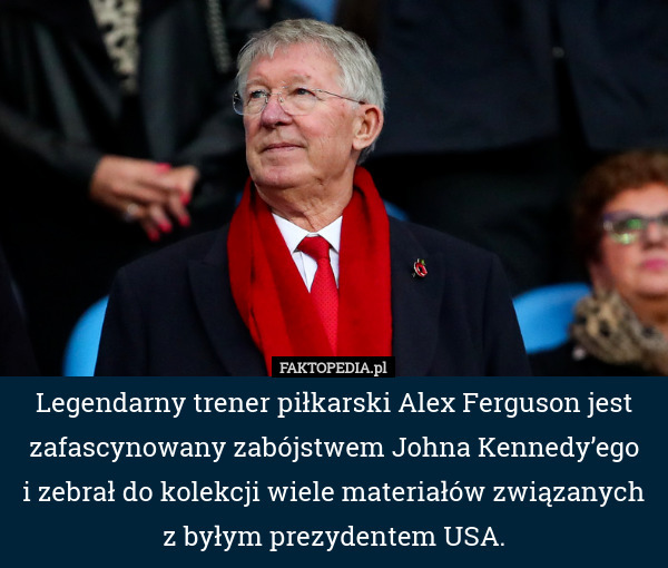 Legendarny trener piłkarski Alex Ferguson jest zafascynowany zabójstwem Johna Kennedy’ego
i zebrał do kolekcji wiele materiałów związanych z byłym prezydentem USA. 