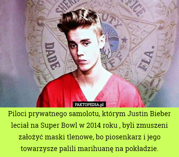 Piloci prywatnego samolotu, którym Justin Bieber leciał na Super Bowl w 2014 roku , byli zmuszeni założyć maski tlenowe, bo piosenkarz i jego towarzysze palili marihuanę na pokładzie. 