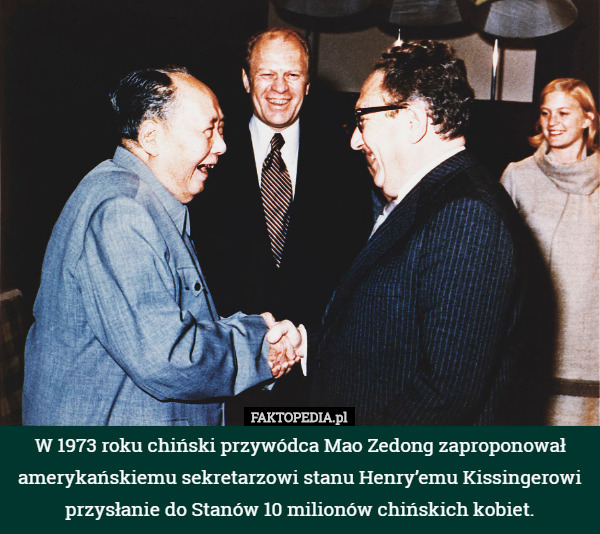W 1973 roku chiński przywódca Mao Zedong zaproponował amerykańskiemu sekretarzowi stanu Henry’emu Kissingerowi przysłanie do Stanów 10 milionów chińskich kobiet. 