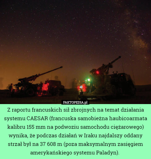 Z raportu francuskich sił zbrojnych na temat działania systemu CAESAR (francuska samobieżna haubicoarmata kalibru 155 mm na podwoziu samochodu ciężarowego) wynika, że podczas działań w Iraku najdalszy oddany strzał był na 37 608 m (poza maksymalnym zasięgiem amerykańskiego systemu Paladyn). 