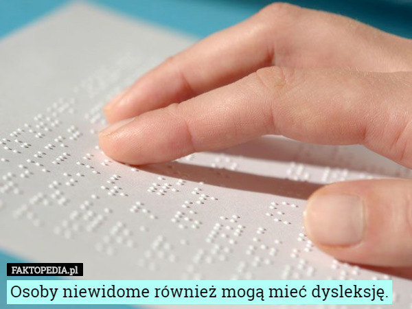 Osoby niewidome również mogą mieć dysleksję. 