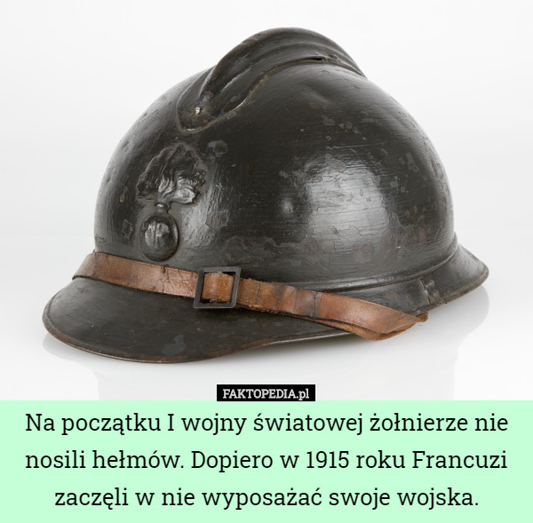 Na początku I wojny światowej żołnierze nie nosili hełmów. Dopiero w 1915 roku Francuzi zaczęli w nie wyposażać swoje wojska. 