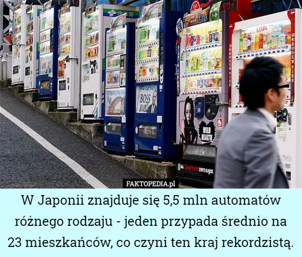W Japonii znajduje się 5,5 mln automatów różnego rodzaju - jeden przypada średnio na 23 mieszkańców, co czyni ten kraj rekordzistą. 