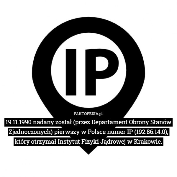 19.11.1990 nadany został (przez Departament Obrony Stanów Zjednoczonych) pierwszy w Polsce numer IP (192.86.14.0), który otrzymał Instytut Fizyki Jądrowej w Krakowie. 