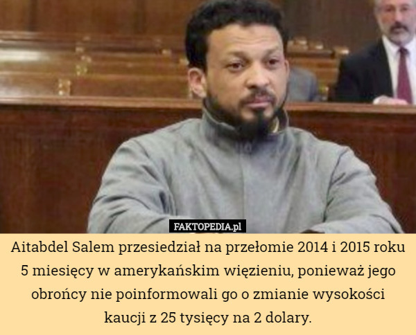 Aitabdel Salem przesiedział na przełomie 2014 i 2015 roku 5 miesięcy w amerykańskim więzieniu, ponieważ jego obrońcy nie poinformowali go o zmianie wysokości kaucji z 25 tysięcy na 2 dolary. 
