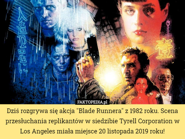 Dziś rozgrywa się akcja "Blade Runnera" z 1982 roku. Scena przesłuchania replikantów w siedzibie Tyrell Corporation w Los Angeles miała miejsce 20 listopada 2019 roku! 