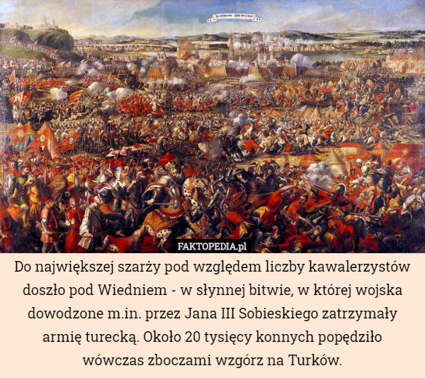 Do największej szarży pod względem liczby kawalerzystów doszło pod Wiedniem - w słynnej bitwie, w której wojska dowodzone m.in. przez Jana III Sobieskiego zatrzymały armię turecką. Około 20 tysięcy konnych popędziło wówczas zboczami wzgórz na Turków. 