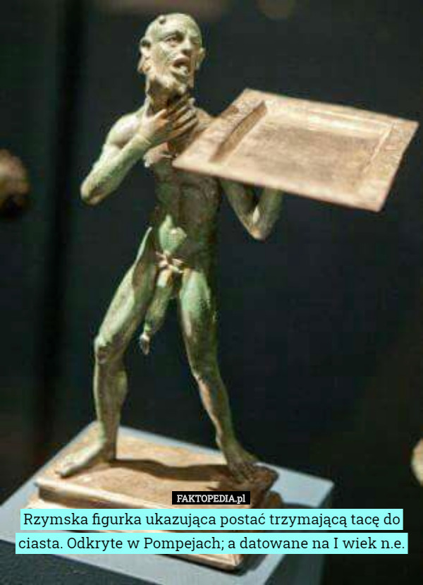 Rzymska figurka ukazująca postać trzymającą tacę do ciasta. Odkryte w Pompejach; a datowane na I wiek n.e. 