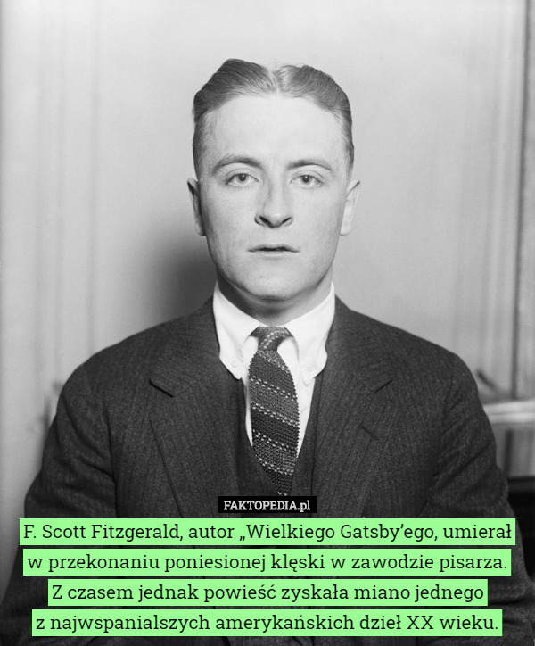F. Scott Fitzgerald, autor „Wielkiego Gatsby’ego, umierał
 w przekonaniu poniesionej klęski w zawodzie pisarza.
 Z czasem jednak powieść zyskała miano jednego
 z najwspanialszych amerykańskich dzieł XX wieku. 