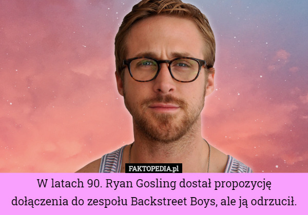 W latach 90. Ryan Gosling dostał propozycję dołączenia do zespołu Backstreet Boys, ale ją odrzucił. 