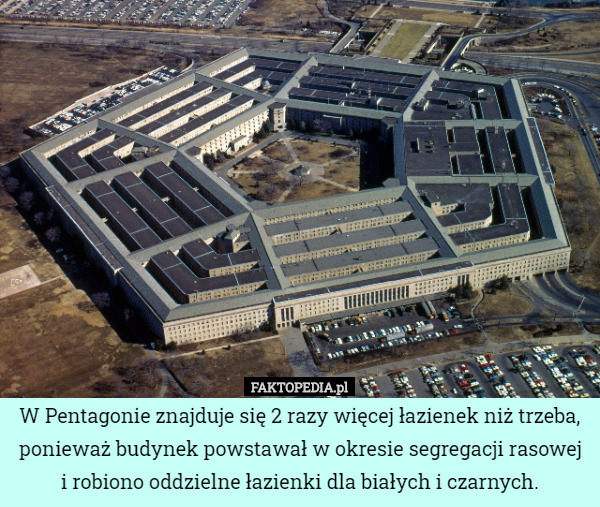 W Pentagonie znajduje się 2 razy więcej łazienek niż trzeba, ponieważ budynek powstawał w okresie segregacji rasowej i robiono oddzielne łazienki dla białych i czarnych. 
