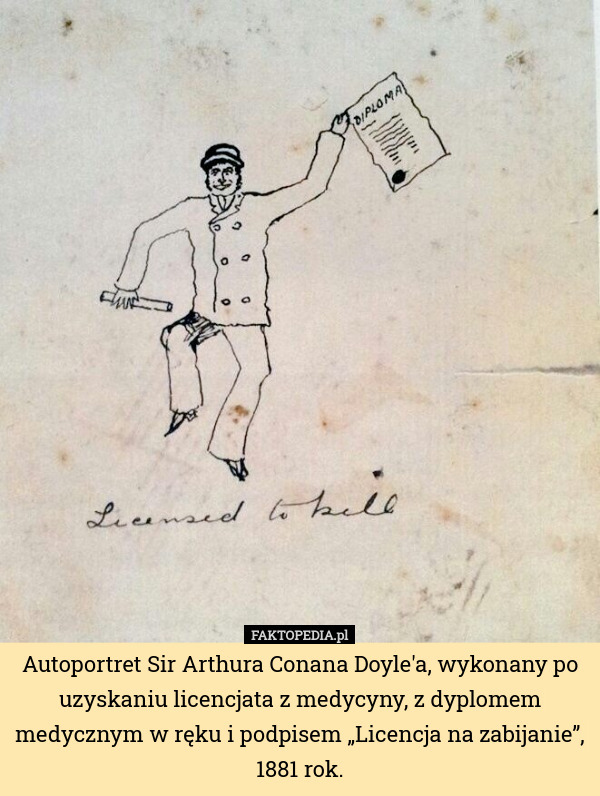 Autoportret Sir Arthura Conana Doyle'a, wykonany po uzyskaniu licencjata z medycyny, z dyplomem medycznym w ręku i podpisem „Licencja na zabijanie”, 1881 rok. 