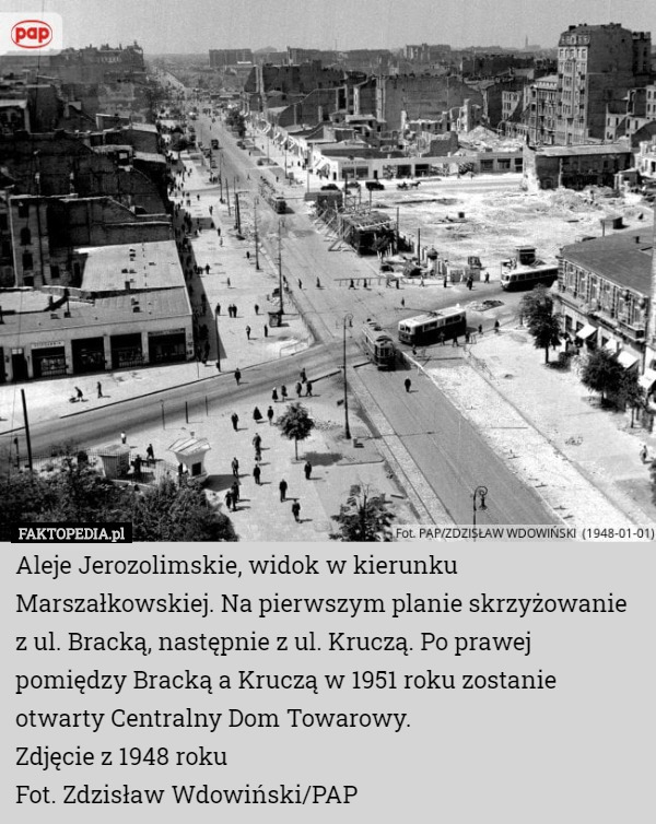 Aleje Jerozolimskie, widok w kierunku Marszałkowskiej. Na pierwszym planie skrzyżowanie z ul. Bracką, następnie z ul. Kruczą. Po prawej pomiędzy Bracką a Kruczą w 1951 roku zostanie otwarty Centralny Dom Towarowy.
Zdjęcie z 1948 roku
Fot. Zdzisław Wdowiński/PAP 