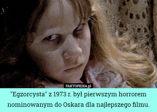 "Egzorcysta" z 1973 r. był pierwszym horrorem nominowanym do Oskara dla najlepszego filmu. 