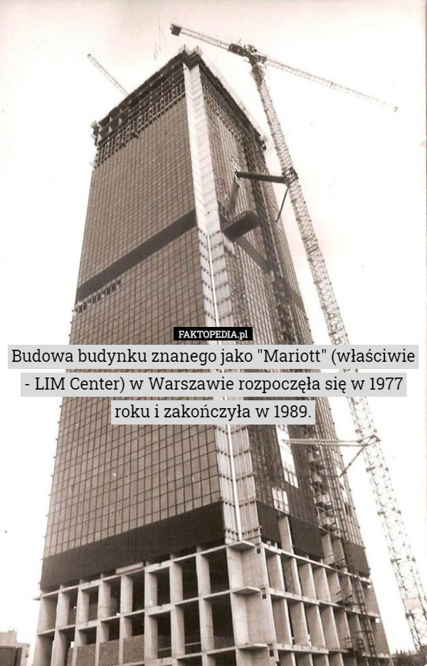 Budowa budynku znanego jako "Mariott" (właściwie - LIM Center) w Warszawie rozpoczęła się w 1977 roku i zakończyła w 1989. 
