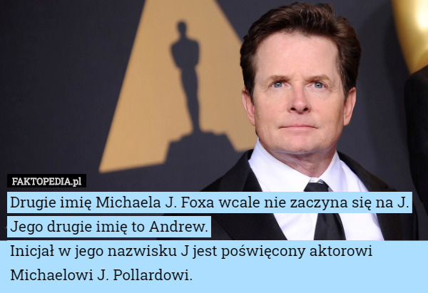 Drugie imię Michaela J. Foxa wcale nie zaczyna się na J. Jego drugie imię to Andrew.
 Inicjał w jego nazwisku J jest poświęcony aktorowi Michaelowi J. Pollardowi. 