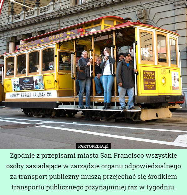 Zgodnie z przepisami miasta San Francisco wszystkie osoby zasiadające w zarządzie organu odpowiedzialnego za transport publiczny muszą przejechać się środkiem transportu publicznego przynajmniej raz w tygodniu. 