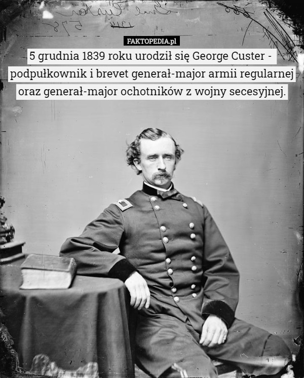 5 grudnia 1839 roku urodził się George Custer -  podpułkownik i brevet generał-major armii regularnej oraz generał-major ochotników z wojny secesyjnej. 