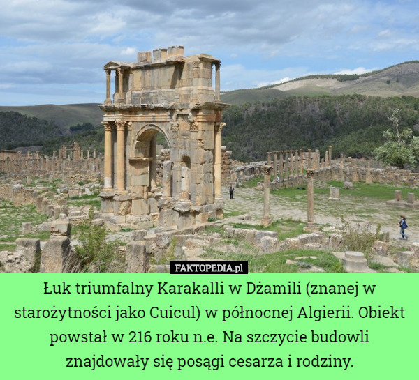 Łuk triumfalny Karakalli w Dżamili (znanej w starożytności jako Cuicul) w północnej Algierii. Obiekt powstał w 216 roku n.e. Na szczycie budowli znajdowały się posągi cesarza i rodziny. 