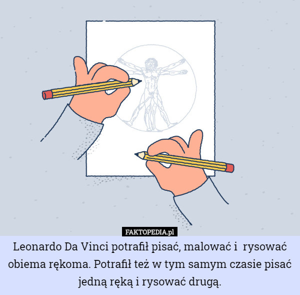 Leonardo Da Vinci potrafił pisać, malować i  rysować obiema rękoma. Potrafił też w tym samym czasie pisać jedną ręką i rysować drugą. 