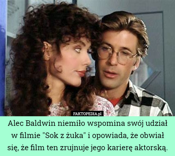 Alec Baldwin niemiło wspomina swój udział w filmie "Sok z żuka" i opowiada, że obwiał się, że film ten zrujnuje jego karierę aktorską. 