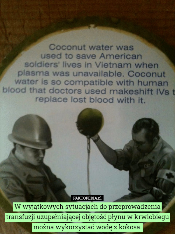 W wyjątkowych sytuacjach do przeprowadzenia transfuzji uzupełniającej objętość płynu w krwiobiegu można wykorzystać wodę z kokosa. 